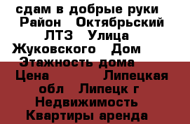 сдам в добрые руки › Район ­ Октябрьский ЛТЗ › Улица ­ Жуковского › Дом ­ 8 › Этажность дома ­ 5 › Цена ­ 8 000 - Липецкая обл., Липецк г. Недвижимость » Квартиры аренда   